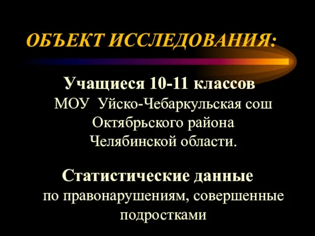 ОБЪЕКТ ИССЛЕДОВАНИЯ: Учащиеся 10-11 классов МОУ Уйско-Чебаркульская сош Октябрьского района Челябинской области.