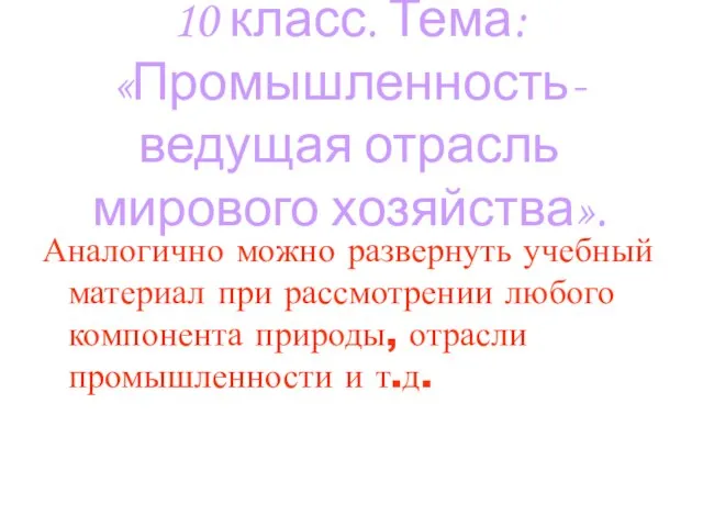 10 класс. Тема: «Промышленность- ведущая отрасль мирового хозяйства». Аналогично можно развернуть учебный