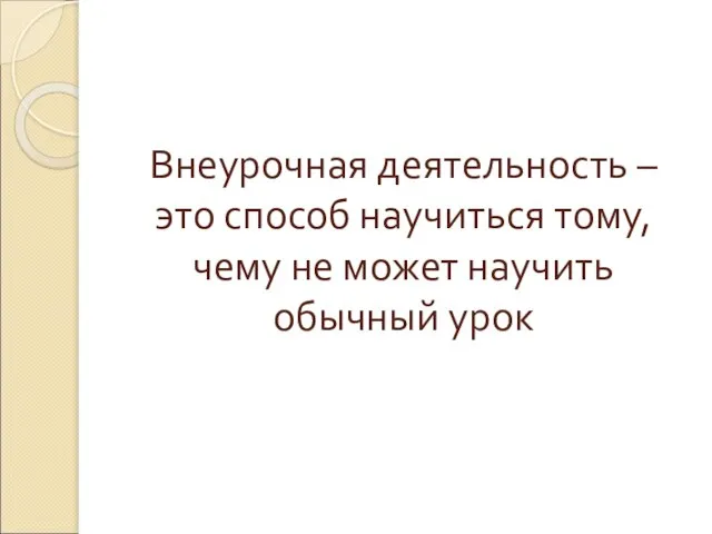 Внеурочная деятельность – это способ научиться тому, чему не может научить обычный урок