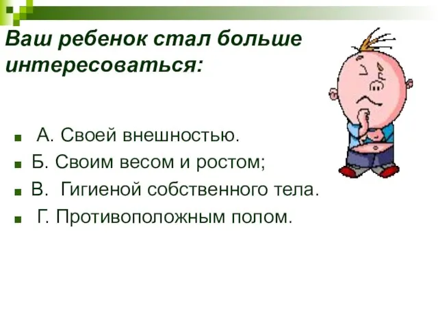 Ваш ребенок стал больше интересоваться: А. Своей внешностью. Б. Своим весом и