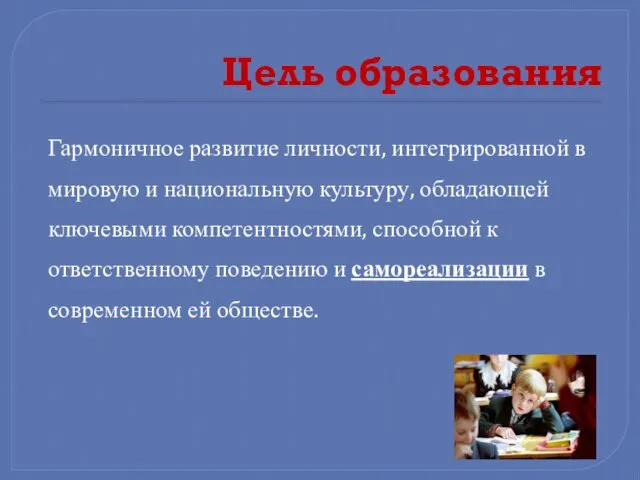 Цель образования Гармоничное развитие личности, интегрированной в мировую и национальную культуру, обладающей