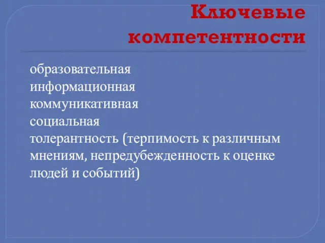 Ключевые компетентности образовательная информационная коммуникативная социальная толерантность (терпимость к различным мнениям, непредубежденность