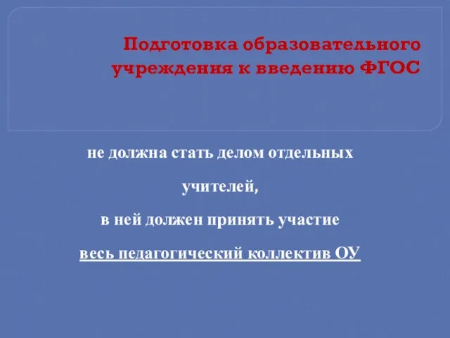 Подготовка образовательного учреждения к введению ФГОС не должна стать делом отдельных учителей,