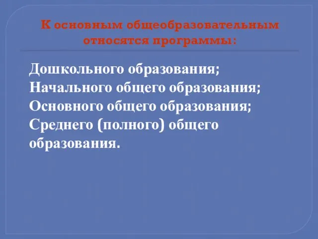 К основным общеобразовательным относятся программы: Дошкольного образования; Начального общего образования; Основного общего