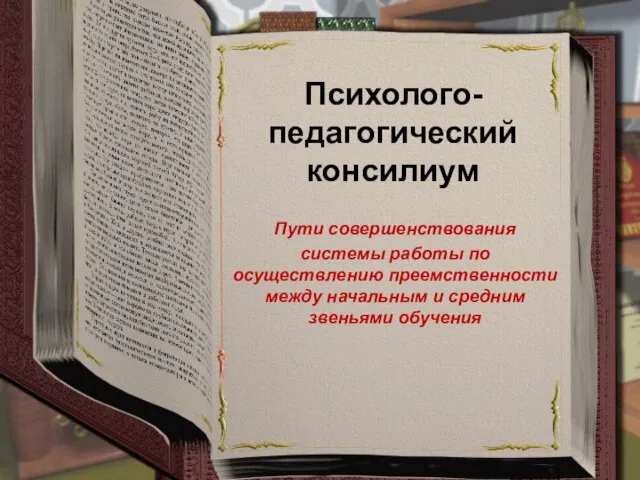 Психолого-педагогический консилиум Пути совершенствования системы работы по осуществлению преемственности между начальным и средним звеньями обучения