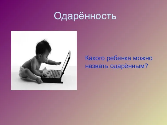 Одарённость Какого ребенка можно назвать одарённым?