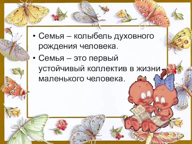 Семья – колыбель духовного рождения человека. Семья – это первый устойчивый коллектив в жизни маленького человека.