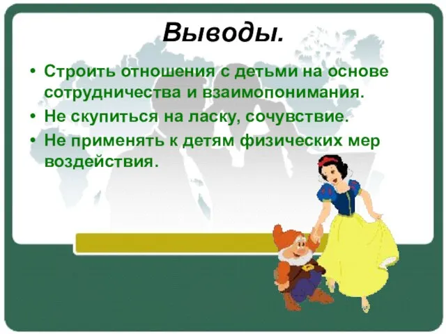 Выводы. Строить отношения с детьми на основе сотрудничества и взаимопонимания. Не скупиться