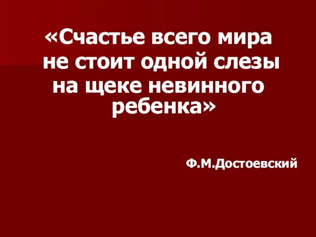 «Счастье всего мира не стоит одной слезы на щеке невинного ребенка» Ф.М.Достоевский