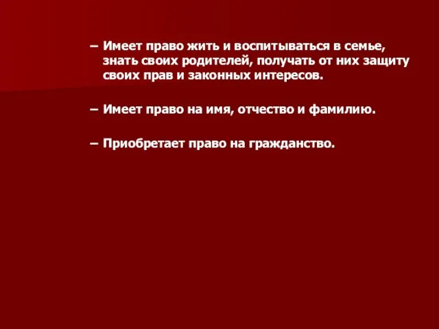 Имеет право жить и воспитываться в семье, знать своих ро­дителей, получать от