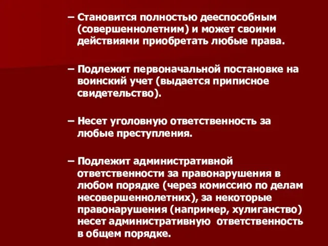 Становится полностью дееспособным (совершеннолетним) и может своими действиями приобретать любые права. Подлежит