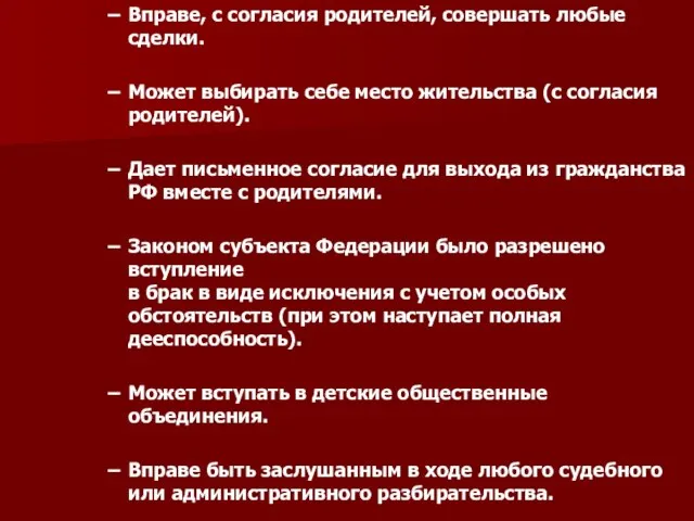 Вправе, с согласия родителей, совершать любые сделки. Может выбирать себе место жительства