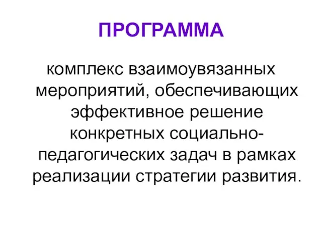 ПРОГРАММА комплекс взаимоувязанных мероприятий, обеспечивающих эффективное решение конкретных социально-педагогических задач в рамках реализации стратегии развития.