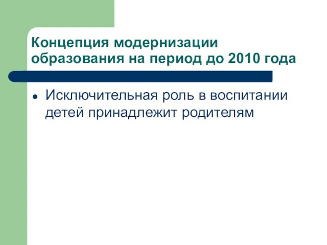 Концепция модернизации образования на период до 2010 года Исключительная роль в воспитании детей принадлежит родителям