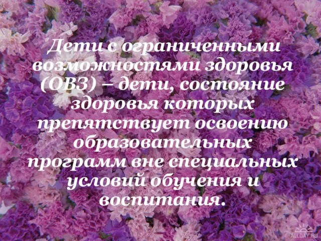 Дети с ограниченными возможностями здоровья (ОВЗ) – дети, состояние здоровья которых препятствует