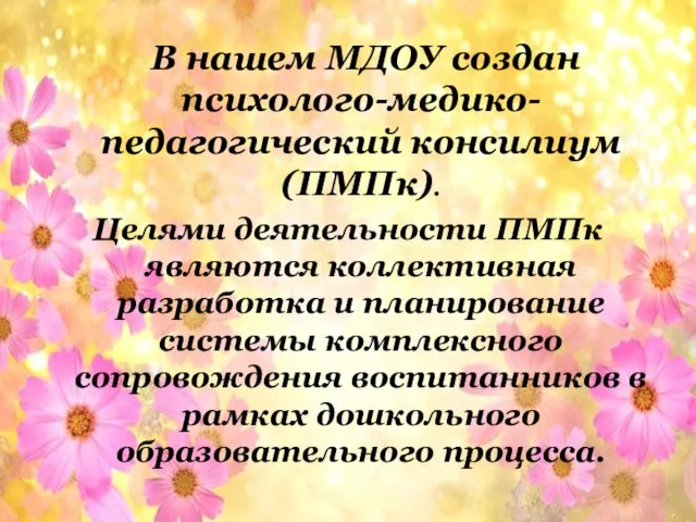 В нашем МДОУ создан психолого-медико-педагогический консилиум (ПМПк). Целями деятельности ПМПк являются коллективная