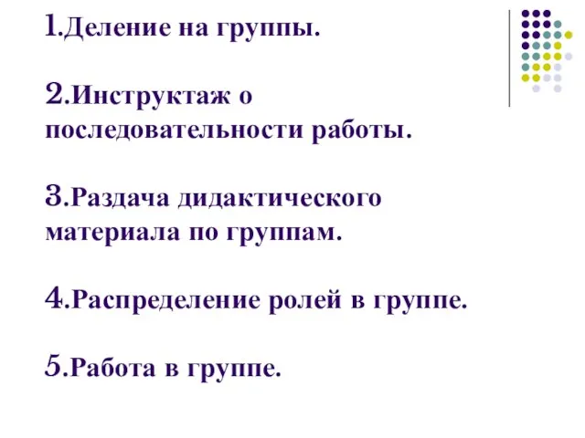 1.Деление на группы. 2.Инструктаж о последовательности работы. 3.Раздача дидактического материала по группам.