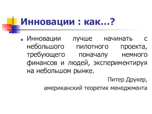 Инновации : как…? Инновации лучше начинать с небольшого пилотного проекта, требующего поначалу