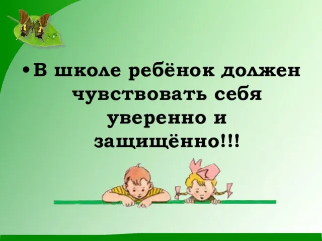 В школе ребёнок должен чувствовать себя уверенно и защищённо!!!