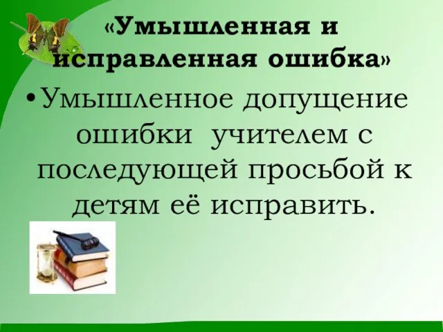 «Умышленная и исправленная ошибка» Умышленное допущение ошибки учителем с последующей просьбой к детям её исправить.