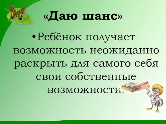 «Даю шанс» Ребёнок получает возможность неожиданно раскрыть для самого себя свои собственные возможности.