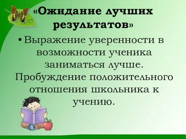 «Ожидание лучших результатов» Выражение уверенности в возможности ученика заниматься лучше. Пробуждение положительного отношения школьника к учению.