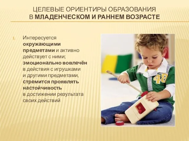 Целевые ориентиры образования в младенческом и раннем возрасте Интересуется окружающими предметами и
