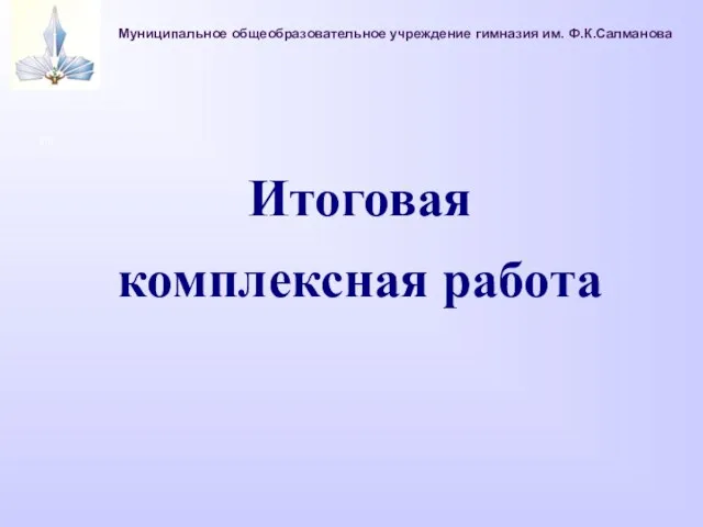 Муниципальное общеобразовательное учреждение гимназия им. Ф.К.Салманова Оц Итоговая комплексная работа