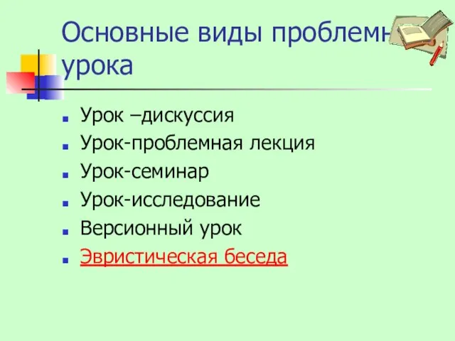 Основные виды проблемного урока Урок –дискуссия Урок-проблемная лекция Урок-семинар Урок-исследование Версионный урок Эвристическая беседа