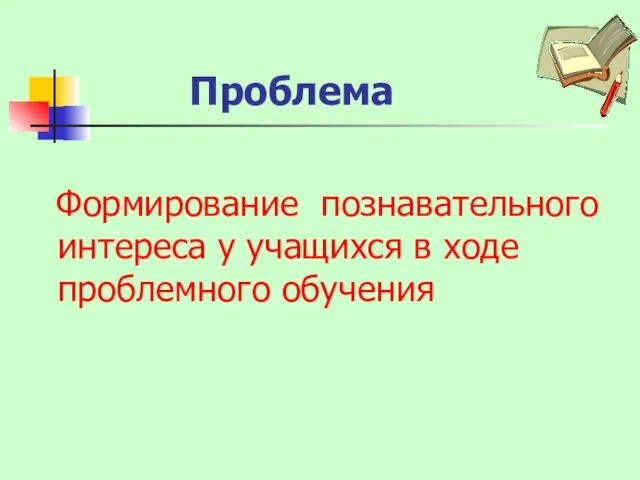 Формирование познавательного интереса у учащихся в ходе проблемного обучения Проблема