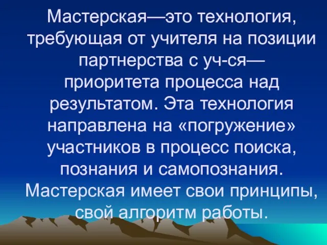 Мастерская—это технология, требующая от учителя на позиции партнерства с уч-ся— приоритета процесса