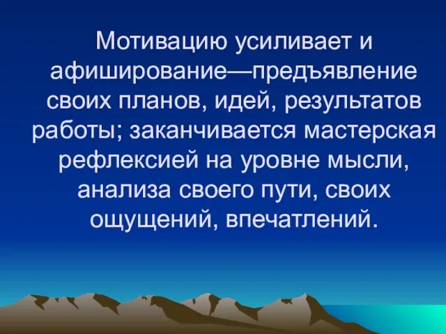 Мотивацию усиливает и афиширование—предъявление своих планов, идей, результатов работы; заканчивается мастерская рефлексией