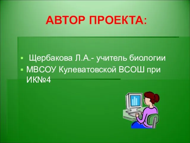 АВТОР ПРОЕКТА: Щербакова Л.А.- учитель биологии МВСОУ Кулеватовской ВСОШ при ИК№4