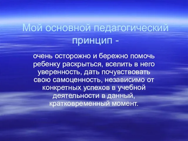 Мой основной педагогический принцип - очень осторожно и бережно помочь ребенку раскрыться,