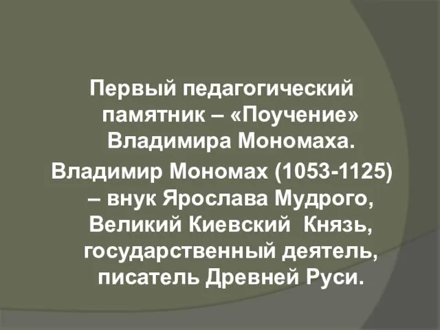 Первый педагогический памятник – «Поучение» Владимира Мономаха. Владимир Мономах (1053-1125) – внук