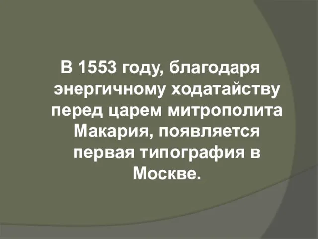 В 1553 году, благодаря энергичному ходатайству перед царем митрополита Макария, появляется первая типография в Москве.