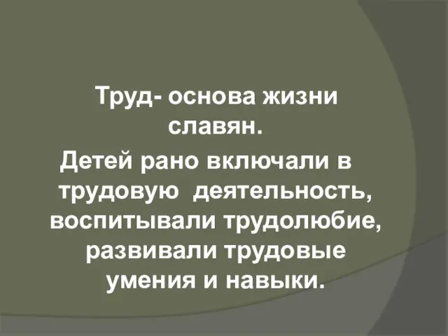 Труд- основа жизни славян. Детей рано включали в трудовую деятельность, воспитывали трудолюбие,