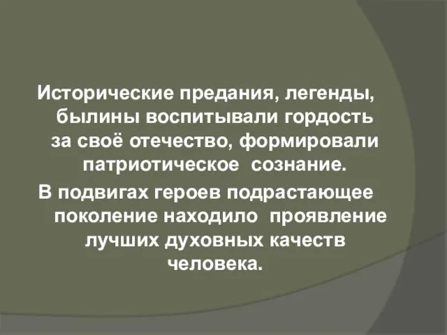 Исторические предания, легенды, былины воспитывали гордость за своё отечество, формировали патриотическое сознание.