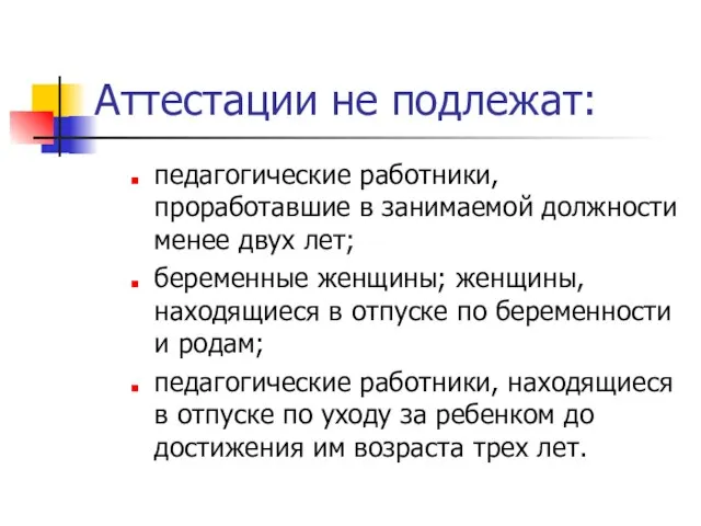 Аттестации не подлежат: педагогические работники, проработавшие в занимаемой должности менее двух лет;