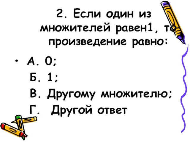 2. Если один из множителей равен1, то произведение равно: А. 0; Б.