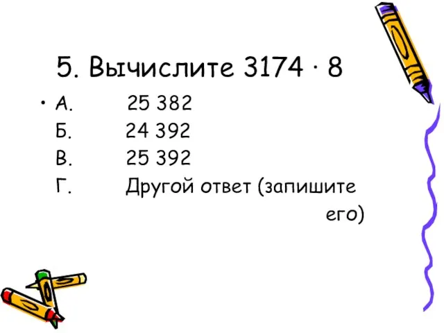 5. Вычислите 3174 · 8 А. 25 382 Б. 24 392 В.