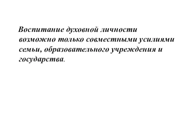 Воспитание духовной личности возможно только совместными усилиями семьи, образовательного учреждения и государства.