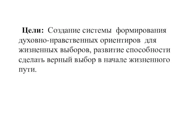 Цели: Создание системы формирования духовно-нравственных ориентиров для жизненных выборов, развитие способности сделать