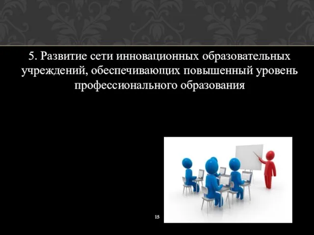 5. Развитие сети инновационных образовательных учреждений, обеспечивающих повышенный уровень профессионального образования