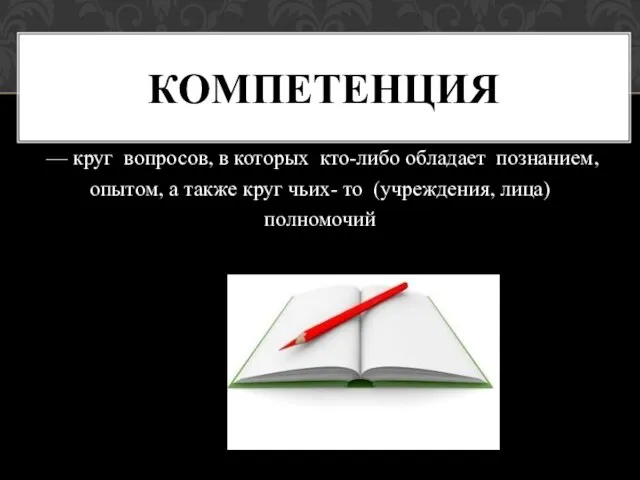 — круг вопросов, в которых кто-либо обладает познанием, опытом, а также круг