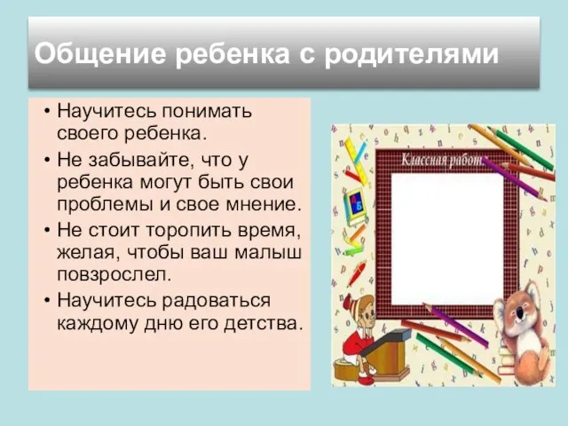 Научитесь понимать своего ребенка. Не забывайте, что у ребенка могут быть свои