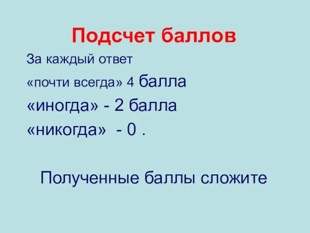 Подсчет баллов За каждый ответ «почти всегда» 4 балла «иногда» - 2