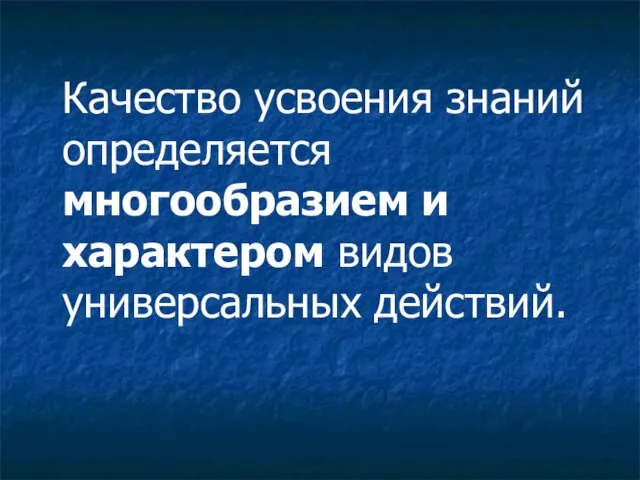 Качество усвоения знаний определяется многообразием и характером видов универсальных действий.