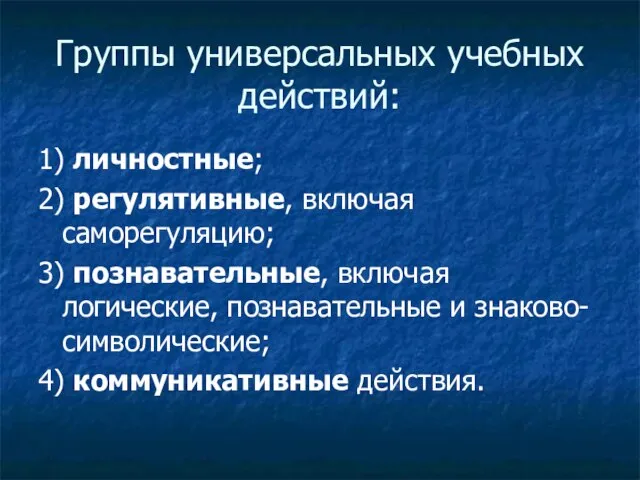 Группы универсальных учебных действий: 1) личностные; 2) регулятивные, включая саморегуляцию; 3) познавательные,