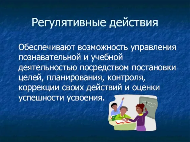 Регулятивные действия Обеспечивают возможность управления познавательной и учебной деятельностью посредством постановки целей,